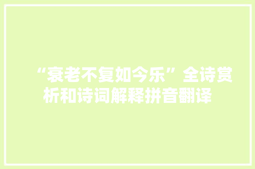 “衰老不复如今乐”全诗赏析和诗词解释拼音翻译