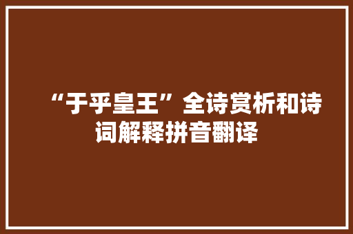 “于乎皇王”全诗赏析和诗词解释拼音翻译