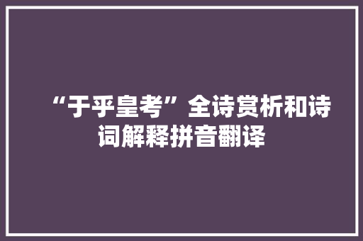 “于乎皇考”全诗赏析和诗词解释拼音翻译