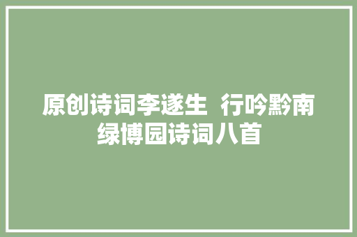 原创诗词李遂生  行吟黔南绿博园诗词八首