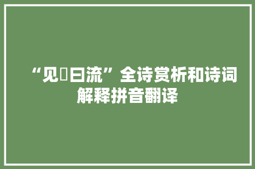 “见晛曰流”全诗赏析和诗词解释拼音翻译