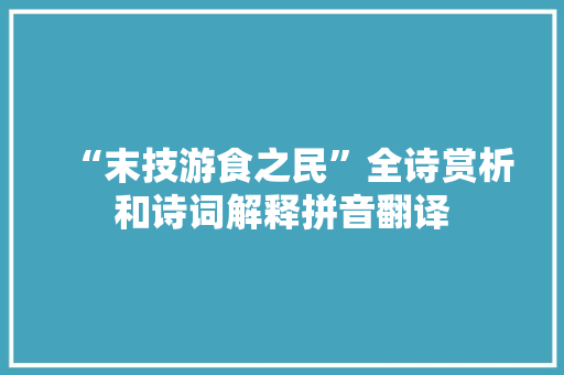 “末技游食之民”全诗赏析和诗词解释拼音翻译