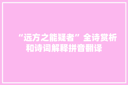 “远方之能疑者”全诗赏析和诗词解释拼音翻译