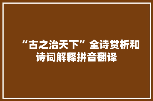 “古之治天下”全诗赏析和诗词解释拼音翻译