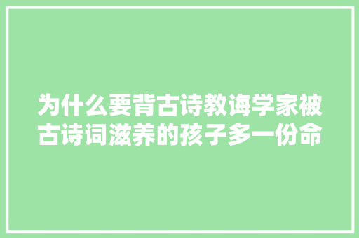 为什么要背古诗教诲学家被古诗词滋养的孩子多一份命运的垂青