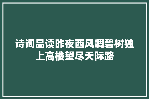 诗词品读昨夜西风凋碧树独上高楼望尽天际路