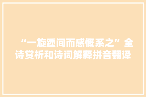 “一旋踵间而感慨系之”全诗赏析和诗词解释拼音翻译