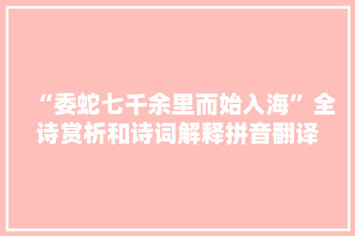 “委蛇七千余里而始入海”全诗赏析和诗词解释拼音翻译