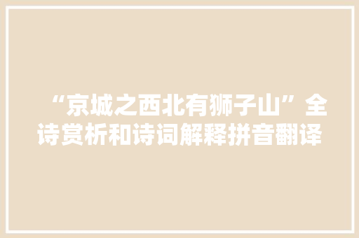 “京城之西北有狮子山”全诗赏析和诗词解释拼音翻译