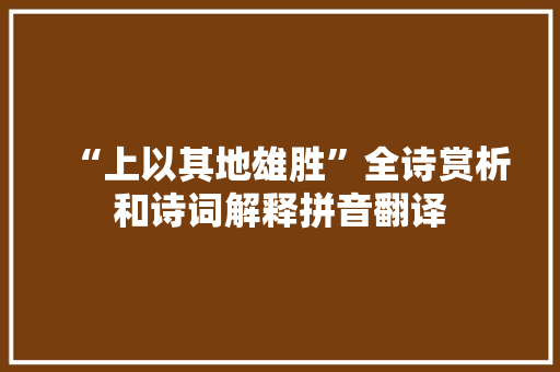 “上以其地雄胜”全诗赏析和诗词解释拼音翻译