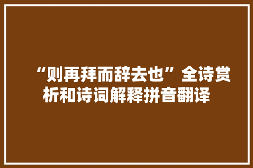 “则再拜而辞去也”全诗赏析和诗词解释拼音翻译