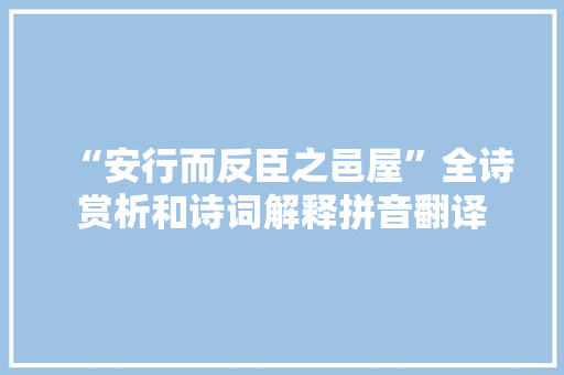 “安行而反臣之邑屋”全诗赏析和诗词解释拼音翻译