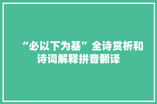 “必以下为基”全诗赏析和诗词解释拼音翻译