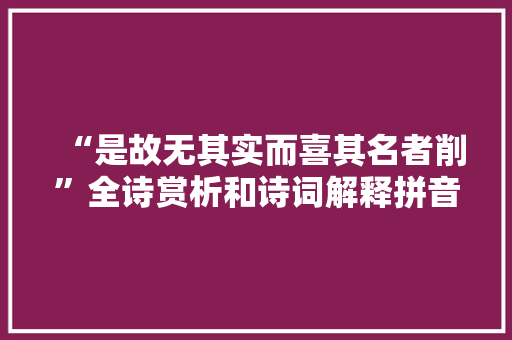 “是故无其实而喜其名者削”全诗赏析和诗词解释拼音翻译