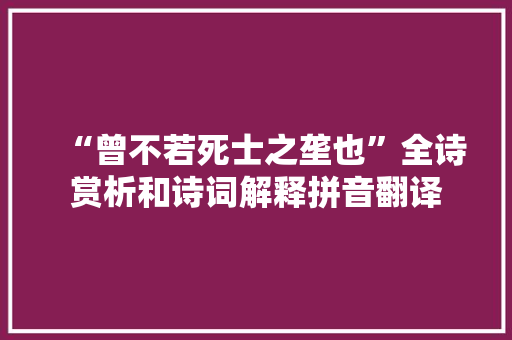 “曾不若死士之垄也”全诗赏析和诗词解释拼音翻译