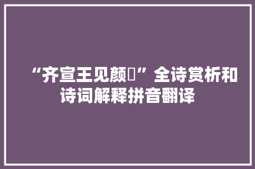 “齐宣王见颜斶”全诗赏析和诗词解释拼音翻译