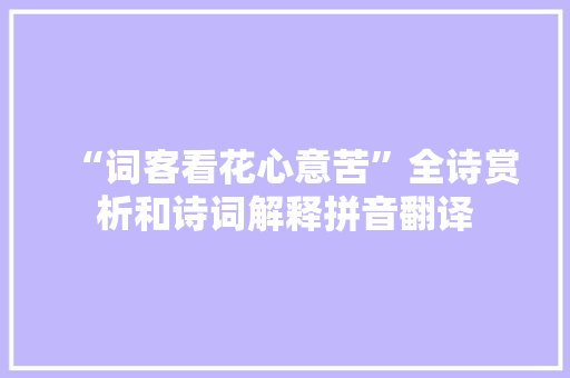 “词客看花心意苦”全诗赏析和诗词解释拼音翻译