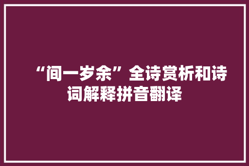 “间一岁余”全诗赏析和诗词解释拼音翻译