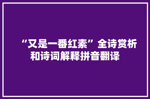 “又是一番红素”全诗赏析和诗词解释拼音翻译