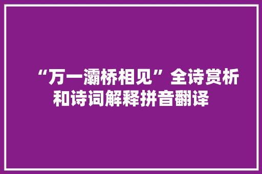 “万一灞桥相见”全诗赏析和诗词解释拼音翻译