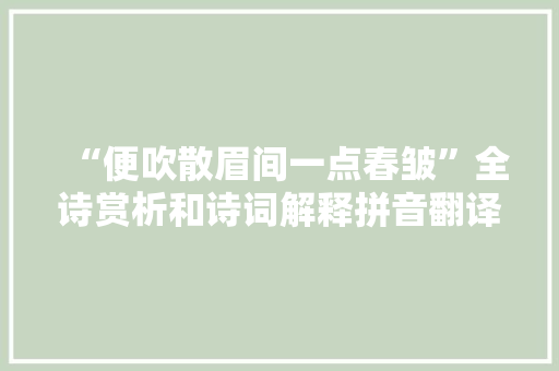 “便吹散眉间一点春皱”全诗赏析和诗词解释拼音翻译