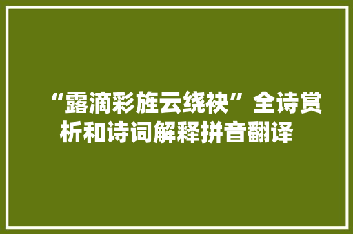 “露滴彩旌云绕袂”全诗赏析和诗词解释拼音翻译