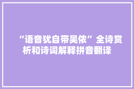 “语音犹自带吴侬”全诗赏析和诗词解释拼音翻译