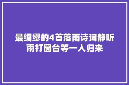 最绸缪的4首落雨诗词静听雨打窗台等一人归来