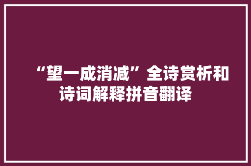 “望一成消减”全诗赏析和诗词解释拼音翻译