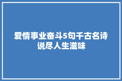 爱情事业奋斗5句千古名诗说尽人生滋味