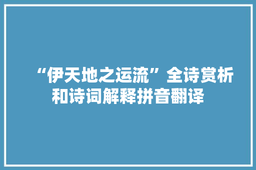 “伊天地之运流”全诗赏析和诗词解释拼音翻译