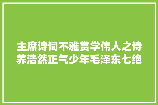 主席诗词不雅赏学伟人之诗养浩然正气少年毛泽东七绝咏蛙