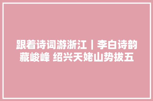 跟着诗词游浙江｜李白诗韵藏峻峰 绍兴天姥山势拔五岳掩赤城