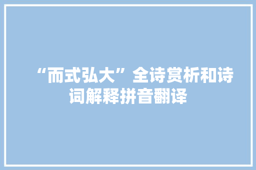 “而式弘大”全诗赏析和诗词解释拼音翻译