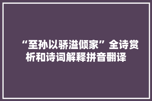 “至孙以骄溢倾家”全诗赏析和诗词解释拼音翻译