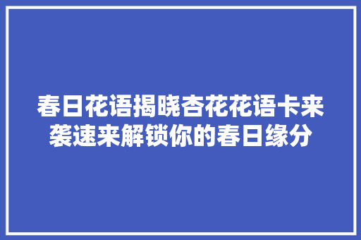 春日花语揭晓杏花花语卡来袭速来解锁你的春日缘分