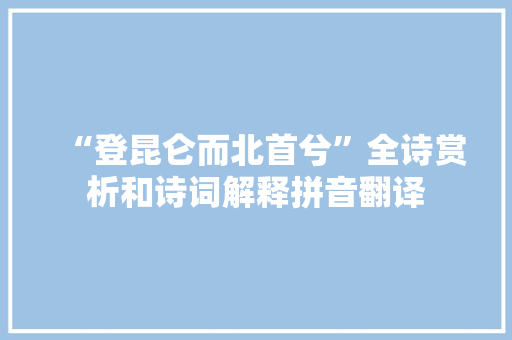 “登昆仑而北首兮”全诗赏析和诗词解释拼音翻译