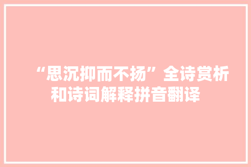 “思沉抑而不扬”全诗赏析和诗词解释拼音翻译