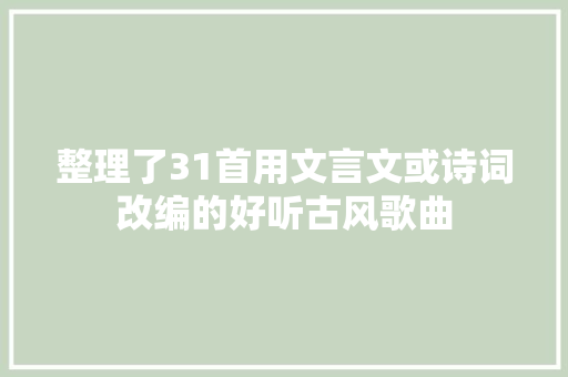 整理了31首用文言文或诗词改编的好听古风歌曲