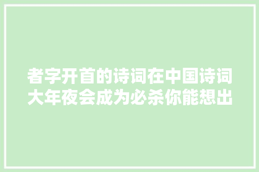 者字开首的诗词在中国诗词大年夜会成为必杀你能想出哪些