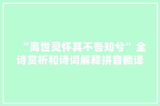 “离世灵怀其不吾知兮”全诗赏析和诗词解释拼音翻译