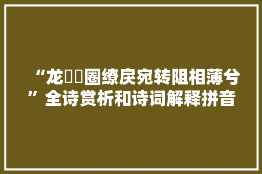 “龙卬脟圈缭戾宛转阻相薄兮”全诗赏析和诗词解释拼音翻译