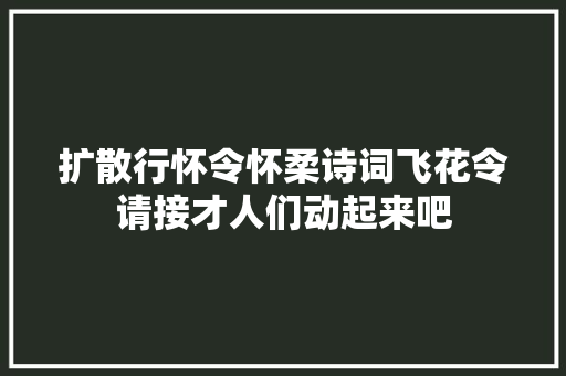 扩散行怀令怀柔诗词飞花令请接才人们动起来吧