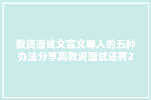 教资面试文言文导入的五种办法分享离教资面试还有24天