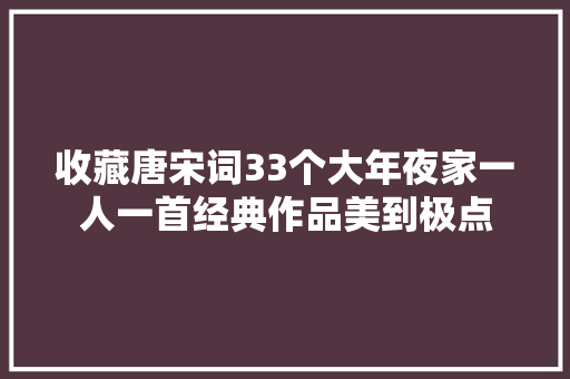 收藏唐宋词33个大年夜家一人一首经典作品美到极点