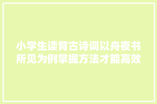 小学生读背古诗词以舟夜书所见为例掌握方法才能高效