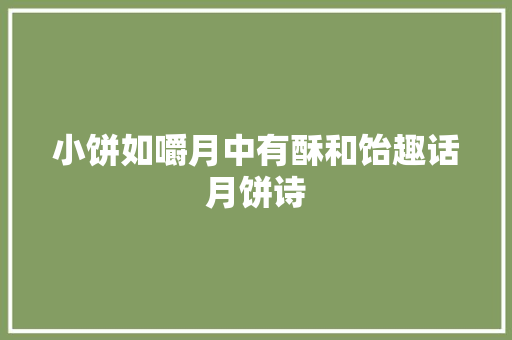 小饼如嚼月中有酥和饴趣话月饼诗