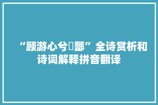 “顾游心兮鄗酆”全诗赏析和诗词解释拼音翻译