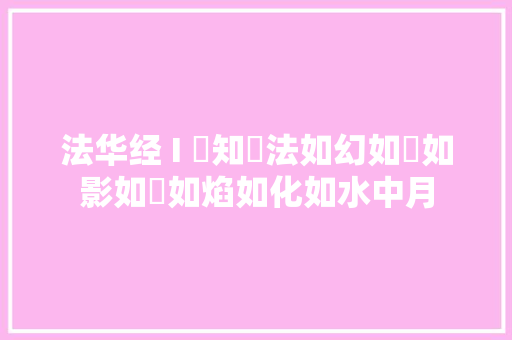 法华经 I 雖知諸法如幻如夢如影如響如焰如化如水中月