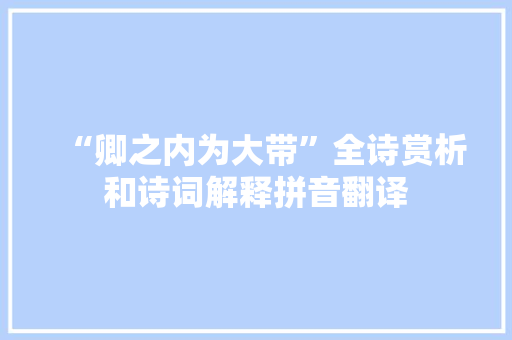 “卿之内为大带”全诗赏析和诗词解释拼音翻译